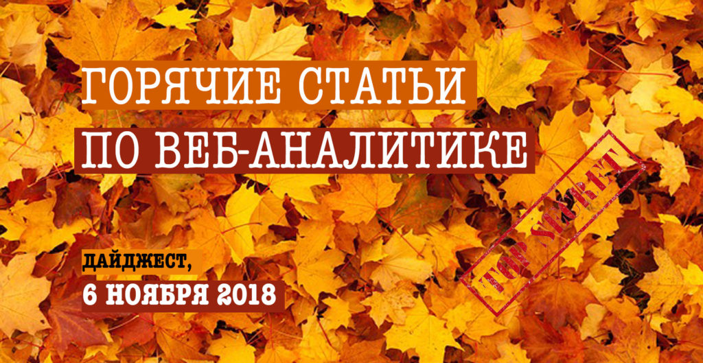 Горячие статьи по веб-аналитике – Дайджест Секретного Агентства (06.11.2018)