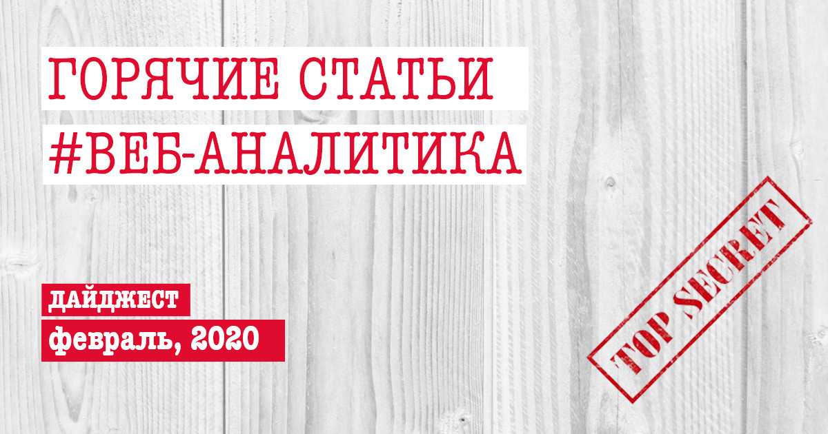 Горячие статьи по веб-аналитике – Дайджест Секретного Агентства (14.02.2020)